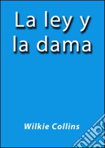 La ley y la dama. E-book. Formato EPUB ebook di Wilkie Collins