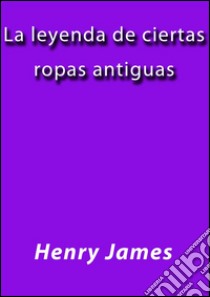 La leyenda de ciertas ropas antiguas. E-book. Formato EPUB ebook di Henry James