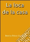 La loca de la casa. E-book. Formato EPUB ebook di Benito Pérez Galdós
