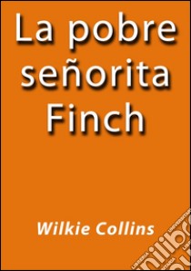 La pobre señorita Finch. E-book. Formato Mobipocket ebook di Wilkie Collins