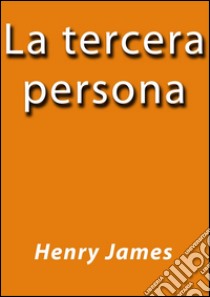 La tercera persona. E-book. Formato EPUB ebook di Henry James