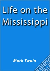 Life on the Mississippi. E-book. Formato EPUB ebook di Mark Twain