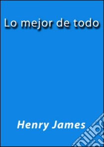 Lo mejor de todo. E-book. Formato EPUB ebook di Henry James