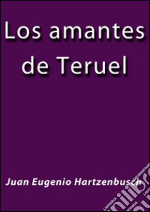 Los amantes de Teruel. E-book. Formato EPUB ebook di Juan Eugenio Hartzenbusch