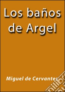 Los baños de Argel. E-book. Formato Mobipocket ebook di Miguel de Cervantes