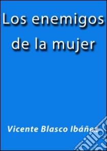 Los enemigos de la mujer. E-book. Formato EPUB ebook di Vicente Blasco Ibáñez