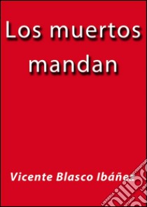 Los muertos mandan. E-book. Formato EPUB ebook di Vicente Blasco Ibáñez