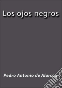 Los ojos negros. E-book. Formato EPUB ebook di Pedro Antonio de Alarcón