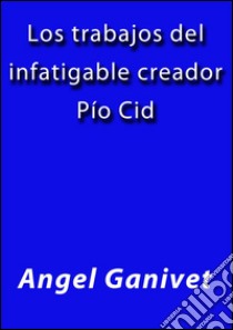 Los trabajos del infatigable creador Pio Cid. E-book. Formato EPUB ebook di Ángel Ganivet