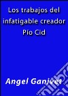 Los trabajos del infatigable creador Pio Cid. E-book. Formato EPUB ebook di Ángel Ganivet