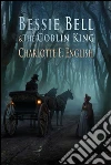 Bessie Bell and the Goblin King. E-book. Formato Mobipocket ebook di Charlotte E. English