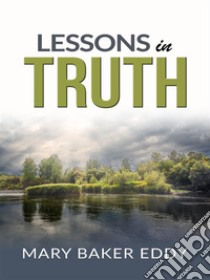 Lessons in truth - A course of twelve lessons in pratical christianity. E-book. Formato EPUB ebook di H. Emilie Cady