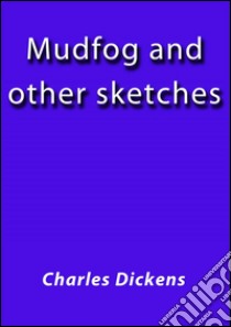 Mudfog and other sketches. E-book. Formato Mobipocket ebook di Charles Dickens