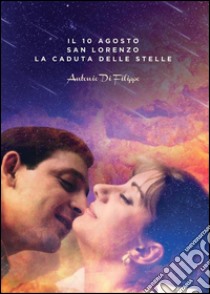 Il 10 agosto - San Lorenzo - La caduta delle stelle. E-book. Formato Mobipocket ebook di Antonio Di Filippo