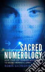 Sacred Numerology: How Your Life Changes According to Secret Hermetic Laws. E-book. Formato EPUB ebook