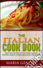 The Italian Cook Book or The Art of Eating Well; Practical Recipes of the Italian Cuisine, Pastries, Sweets, Frozen Delicacies, and Syrups. E-book. Formato EPUB ebook