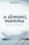 a domani Mamma . E-book. Formato EPUB ebook di Sara Bianco