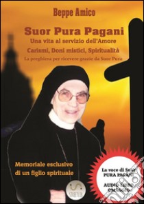 SUOR PURA PAGANI - Una vita al servizio dell’AmoreCarismi, Doni mistici, Spiritualità (con la vera voce di Suor Pura in un'intervista audio esclusiva). E-book. Formato PDF ebook di Beppe Amico