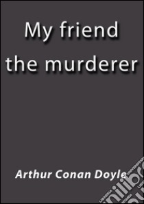 My friend the murderer. E-book. Formato EPUB ebook di Arthur Conan Doyle