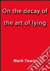 On the decay of the art of lying. E-book. Formato EPUB ebook di Mark Twain