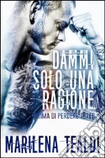 Dammi solo una ragione (prima di perdere tutto). E-book. Formato EPUB ebook