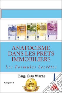 Anatocisme  dans les prêts immobiliers: Les Formules Secrètes (Chapitre 1). E-book. Formato PDF ebook di Eng. Das Warhe