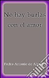 No hay burlas con el amor. E-book. Formato EPUB ebook di Pedro Antonio de Alarcón
