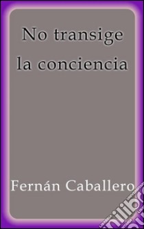 No transige la conciencia. E-book. Formato Mobipocket ebook di Fernán Caballero