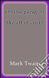 On the decay of the art of lying. E-book. Formato EPUB ebook di Mark Twain