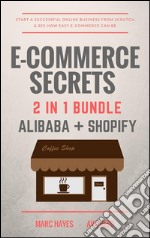 E-Commerce Secrets 2 in 1 Bundle: Start A Successful Online Business From Scratch & See How Easy E-Commerce Can Be (Alibaba + Shopify). E-book. Formato EPUB ebook