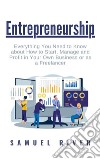 Entrepreneurship: Everything You Need to Know about How to Start, Manage and Profit in Your Own Business or as a Freelancer. E-book. Formato PDF ebook