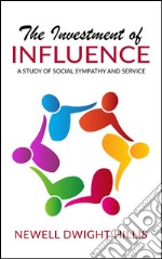 The Investment of Influence - A Study of Social Sympathy and Service. E-book. Formato EPUB ebook