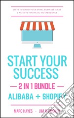 Start Your Success (2-in-1 Bundle): Ways To Grow Your Small Business Ideas & Achieve Financial Independence (Alibaba + Shopify). E-book. Formato EPUB ebook