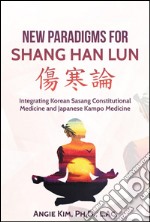 New Paradigms for Shang Han Lun - Integrating Korean Sasang Constitutional Medicine and Japanese Kampo Medicine. E-book. Formato Mobipocket