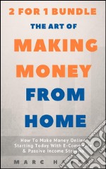 The Art Of Making Money From Home (2 for 1 Bundle): How To Make Money Online Starting Today With E-Commerce & Passive Income Streams. E-book. Formato EPUB ebook