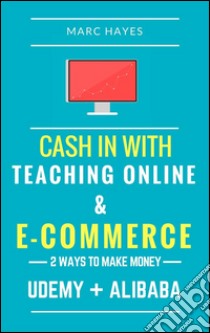 2 ways to make money: cash in with teaching online & e-commerce (Udemy + Alibaba). E-book. Formato EPUB ebook di Marc Hayes