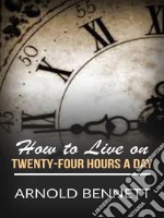 How to live on twenty-four hours a day. E-book. Formato EPUB ebook