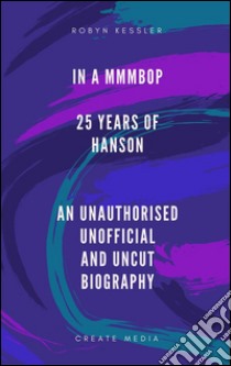 In A MMMBop - 25 Years Of Hanson - an unofficial, unauthorised and uncut biography. E-book. Formato PDF ebook di Robyn Kessler