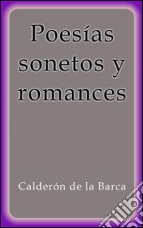 Poesías sonetos y romances. E-book. Formato EPUB ebook di Calderón De La Barca