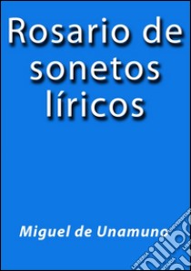 Rosario de sonetos líricos. E-book. Formato EPUB ebook di Miguel de Unamuno