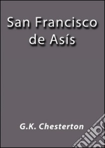 San Francisco de Asís. E-book. Formato Mobipocket ebook di G.K. Chesterton