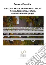 LE LOGICHE DELLE ORGANIZZAZIONI Potere, leadership, cultura, comunicazione e gruppi. E-book. Formato Mobipocket ebook