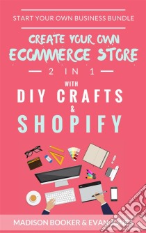 Start Your Own Business Bundle: 2 in 1: Create Your Own Ecommerce Store With DIY Crafts & Shopify. E-book. Formato EPUB ebook di Madison Booker