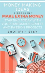 Money Making Ideas: 2 Books In 1: Make Extra Money Starting Today With Your Handmade Crafts And Passion Projects (Shopify + Etsy). E-book. Formato EPUB ebook