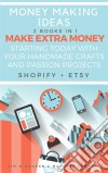 Money Making Ideas: 2 Books In 1: Make Extra Money Starting Today With Your Handmade Crafts And Passion Projects (Shopify + Etsy). E-book. Formato EPUB ebook