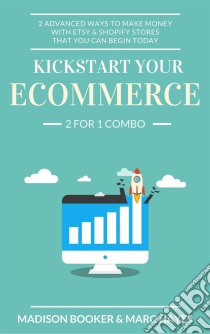 Kickstart Your Ecommerce: 2 For 1 Combo: 2 Advanced Ways To Make Money With Etsy & Shopify Stores That You Can Begin Today. E-book. Formato Mobipocket ebook di Marc Hayes