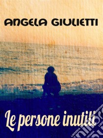 Le persone inutili. E-book. Formato EPUB ebook di Angela Giulietti