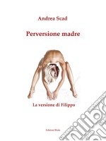 Perversione madre - La versione di Filippo. E-book. Formato Mobipocket ebook