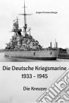 Die Deutsche Kriegsmarine 1933 - 1945: Die Kreuzer. E-book. Formato EPUB ebook