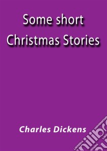 Some short Christmas stories. E-book. Formato Mobipocket ebook di Charles Dickens